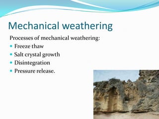 Mechanical weatheringProcesses of mechanical weathering:Freeze thawSalt crystal growthDisintegrationPressure release.