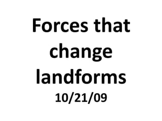 Forces that change landforms 10/21/09 