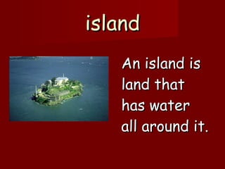 island An island is land that has water all around it. 