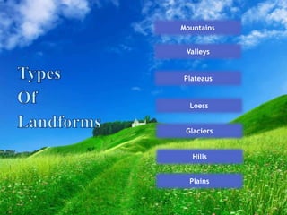 Valleys
Mountains
Plateaus
Loess
Glaciers
Hills
Plains
 