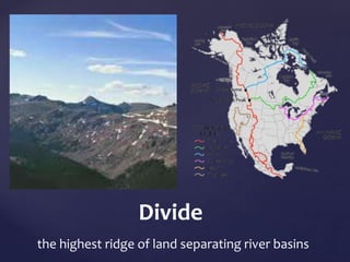 Divide 
the highest ridge of land separating river basins 
 