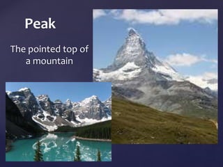 Peak 
The pointed top of 
a mountain 
 