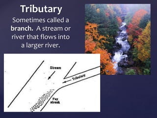Tributary 
Sometimes called a 
branch. A stream or 
river that flows into 
a larger river. 
 