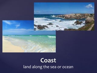 Coast 
land along the sea or ocean 
 