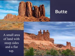 Butte 
A small area 
of land with 
steep sides 
and a flat 
top. 
 
