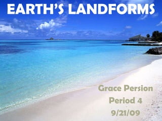 EARTH’S LANDFORMS Grace Persion Period 4 9/21/09 