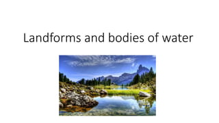 Landforms and bodies of water
 