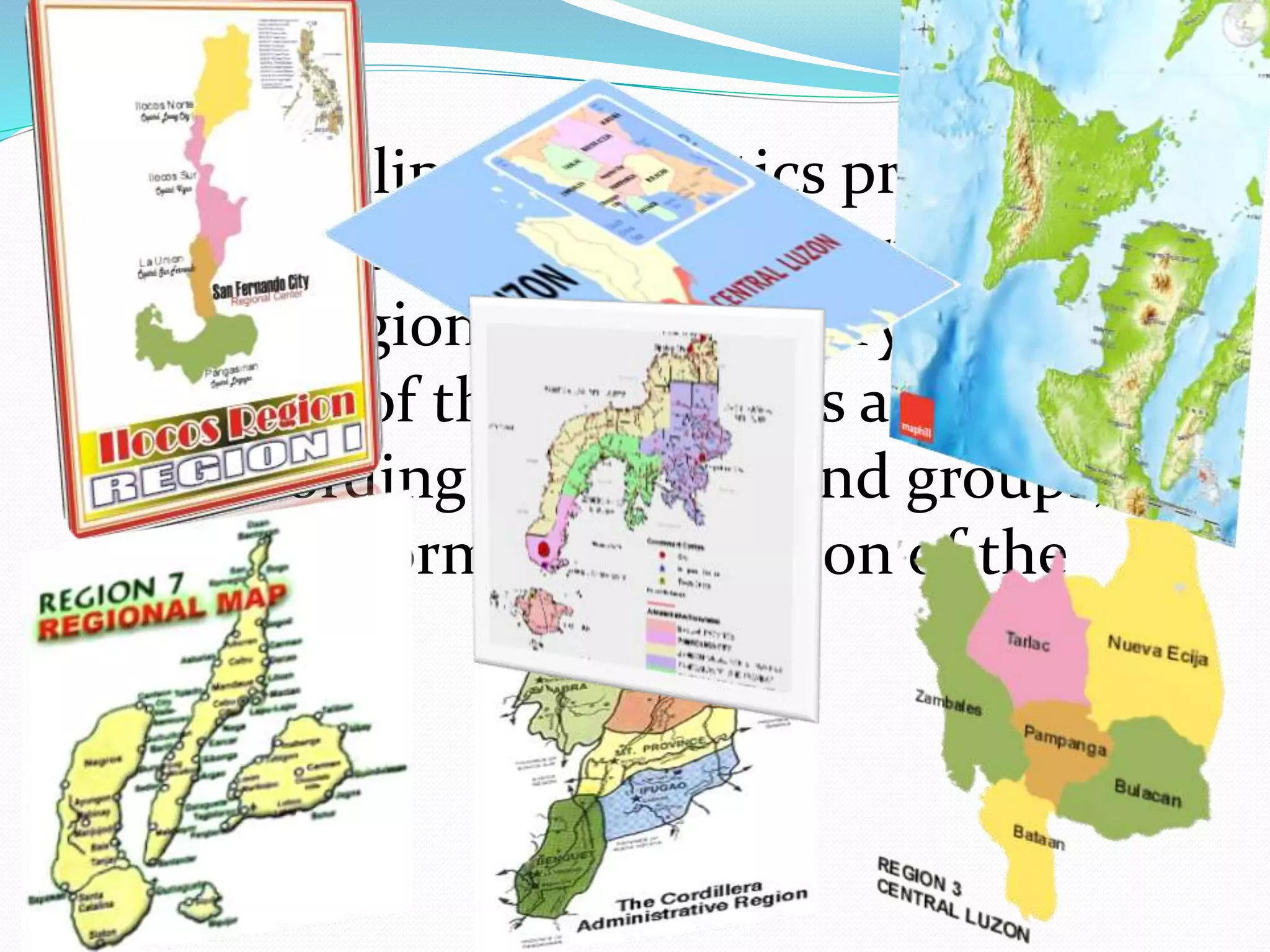 The Philippine Statistics present the
statistics and relevant information of
the regions of the country. The 18
regions of the Philippines are divided
according to major island groups,
landforms, and location of the
provinces.
 