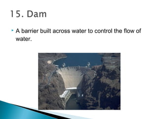  A barrier built across water to control the flow of
water.
 