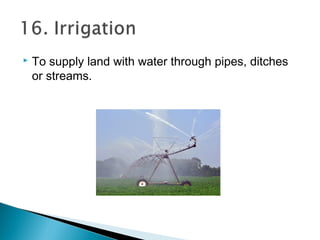  To supply land with water through pipes, ditches
or streams.
 