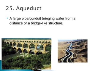  A large pipe/conduit bringing water from a
distance or a bridge-like structure.
 