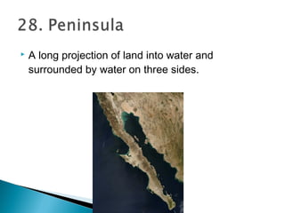  A long projection of land into water and
surrounded by water on three sides.
 
