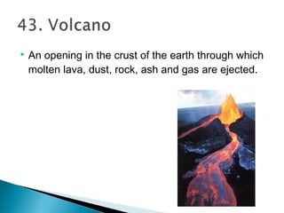  An opening in the crust of the earth through which
molten lava, dust, rock, ash and gas are ejected.
 