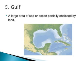  A large area of sea or ocean partially enclosed by
land.
 