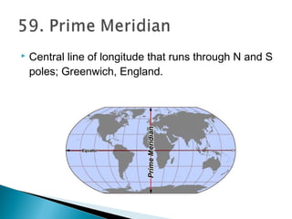  Central line of longitude that runs through N and S
poles; Greenwich, England.
 