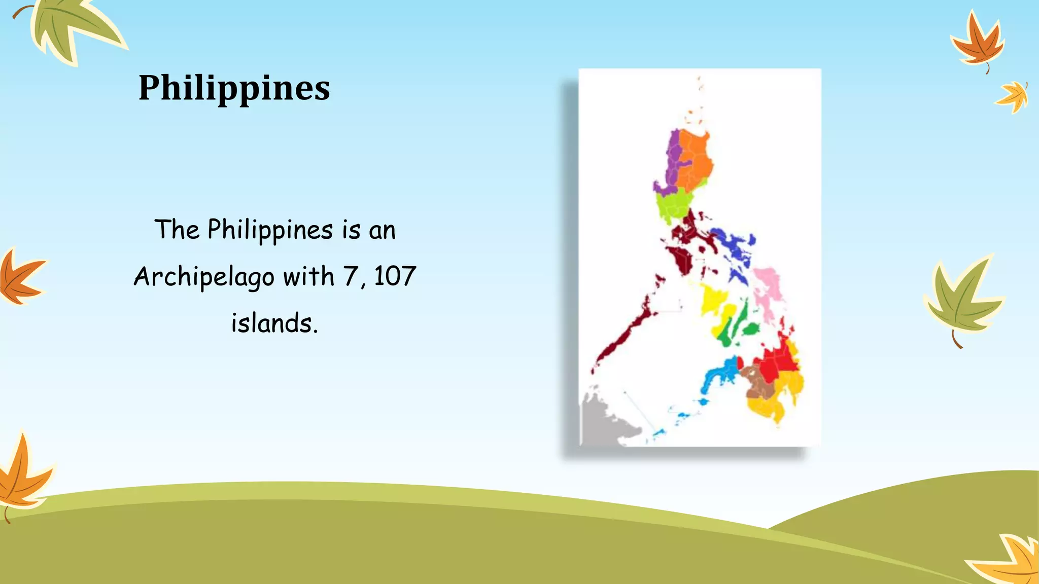 Philippines
The Philippines is an
Archipelago with 7, 107
islands.
 