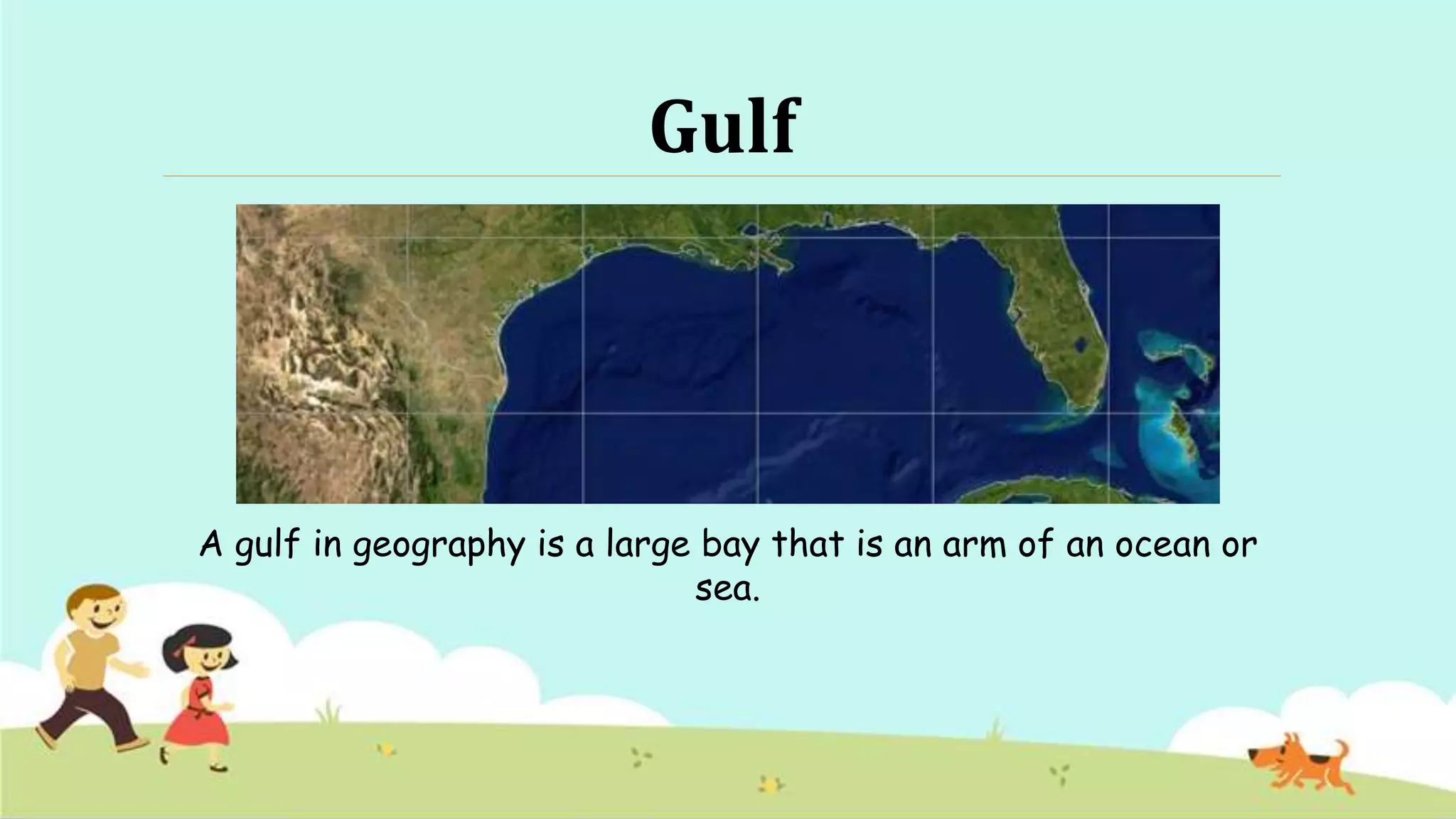 Gulf
A gulf in geography is a large bay that is an arm of an ocean or
sea.
 