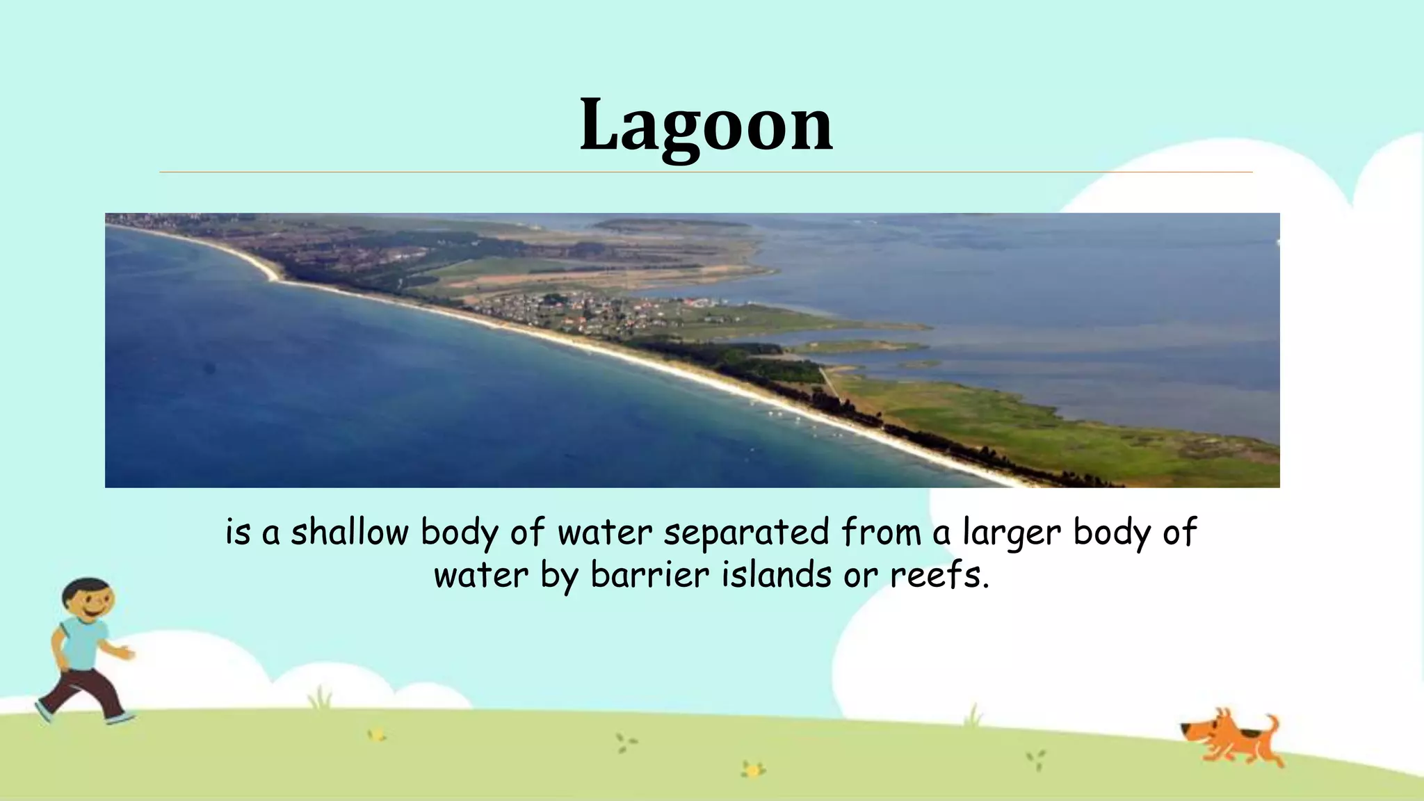 Lagoon
is a shallow body of water separated from a larger body of
water by barrier islands or reefs.
 