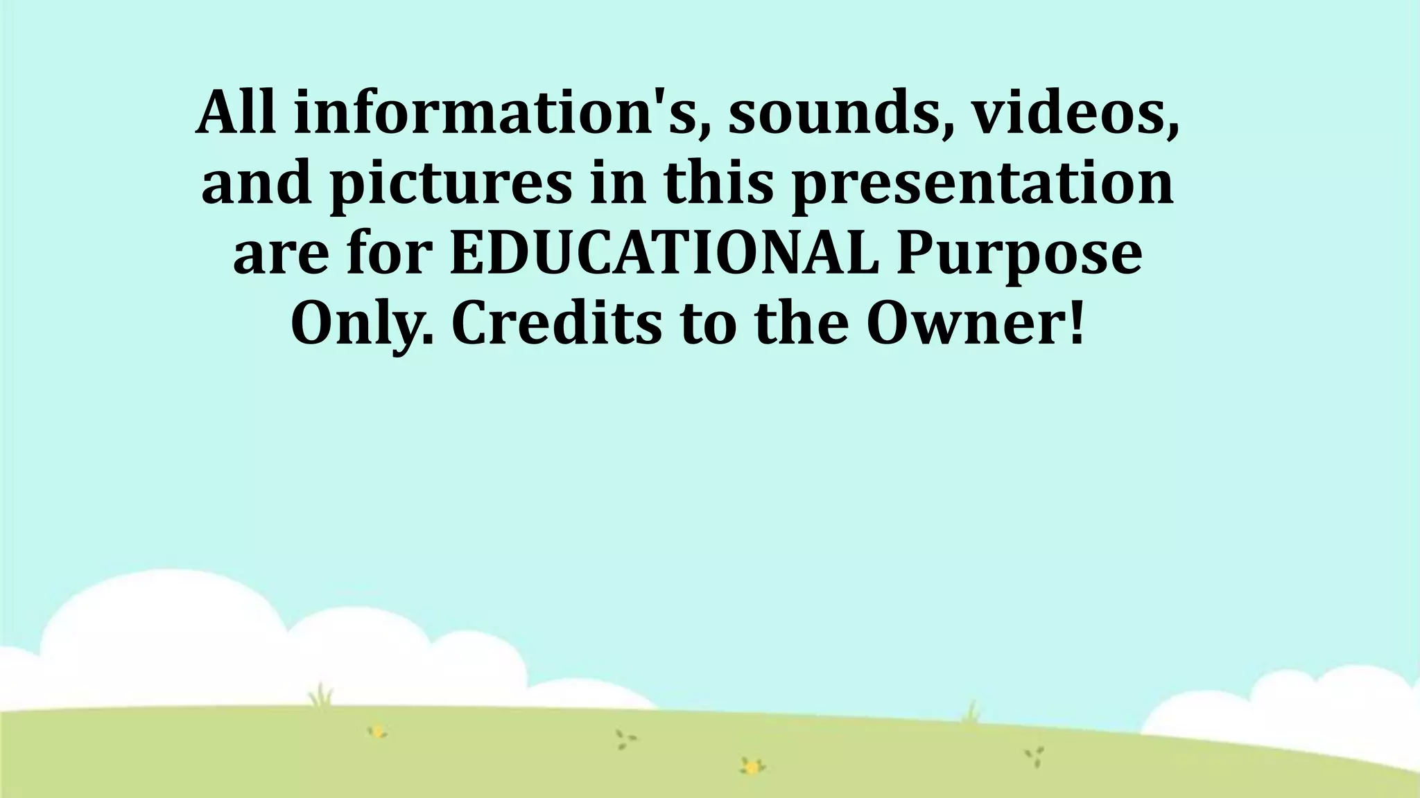 All information's, sounds, videos,
and pictures in this presentation
are for EDUCATIONAL Purpose
Only. Credits to the Owner!
 