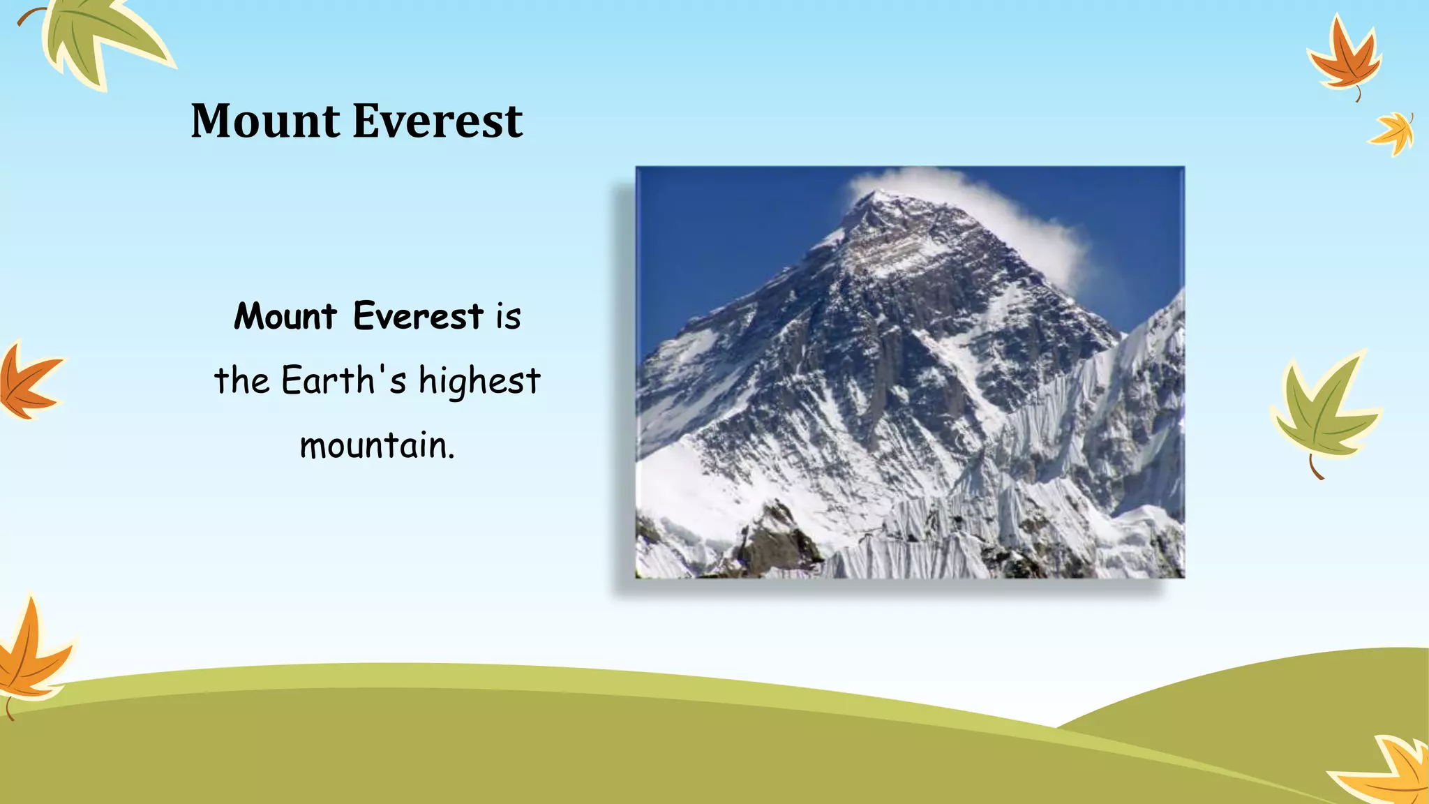 Mount Everest
Mount Everest is
the Earth's highest
mountain.
 
