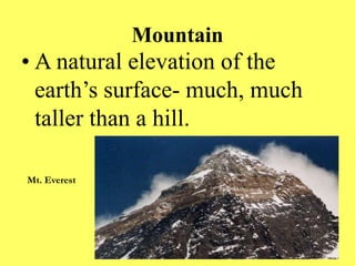 Mountain
• A natural elevation of the
earth’s surface- much, much
taller than a hill.
Mt. Everest
 