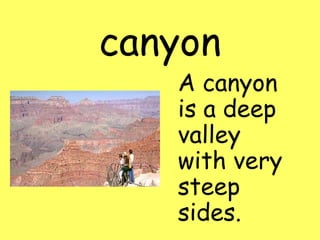 canyon
A canyon
is a deep
valley
with very
steep
sides.
 