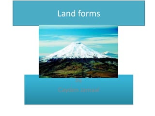 Land forms
By
Cayden Jamaal
 