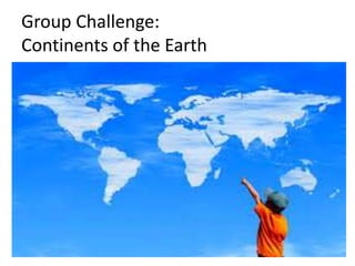Group Challenge:
Continents of the Earth