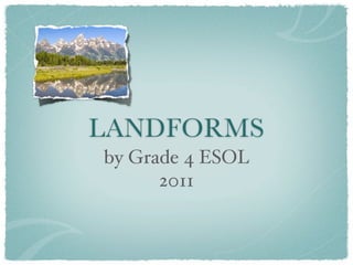 LANDFORMS
by Grade 4 ESOL
      2011
 