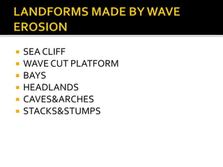  SEA CLIFF 
 WAVE CUT PLATFORM 
 BAYS 
 HEADLANDS 
 CAVES&ARCHES 
 STACKS&STUMPS 
 