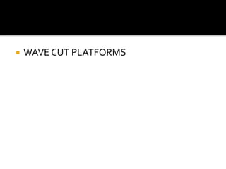  WAVE CUT PLATFORMS 
 