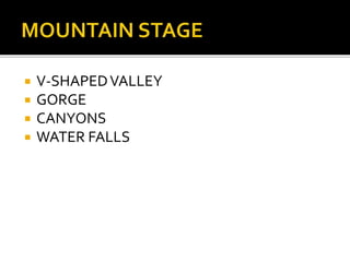  V-SHAPED VALLEY 
 GORGE 
 CANYONS 
 WATER FALLS 
 