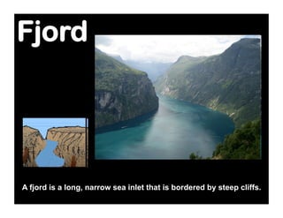 Fjord




A fjord is a long, narrow sea inlet that is bordered by steep cliffs.
 