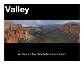 Valley




   A valley is a low place between mountains.
 