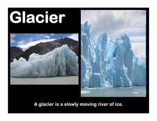 Glacier




   A glacier is a slowly moving river of ice.
 