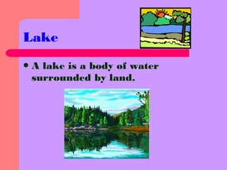 A lake is a body of water
surrounded by land.
Lake
 