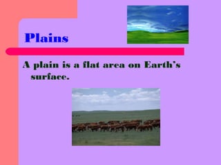 Plains
A plain is a flat area on Earth’s
surface.
 