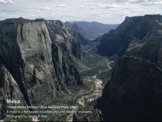 Mesa
“Great White Throne,” Zion National Park, Utah
A mesa is a flat-topped mountain, this one made of limestone.
Photograph by James P. Blair
 
