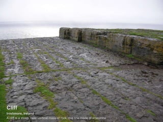 Cliff
Inishmore, Ireland
A cliff is a steep, near-vertical mass of rock, this one made of limestone
 