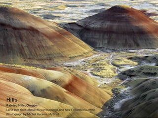 Hills
Painted Hills, Oregon
Land that rises above its surroundings and has a rounded summit
Photograph by Michel Hersen, MyShot
 