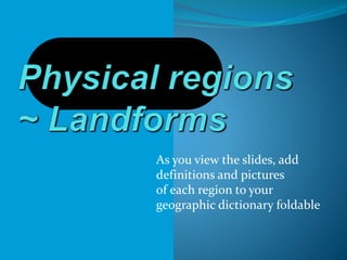 As you view the slides, add 
definitions and pictures 
of each region to your 
geographic dictionary foldable 
 