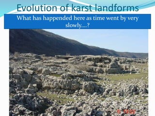 Evolution of karst landforms
What has happended here as time went by very
slowly….?
 