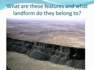 What are these features and what
landform do they belong to?
 