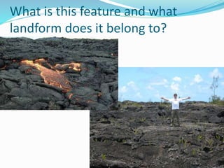 What is this feature and what
landform does it belong to?
 