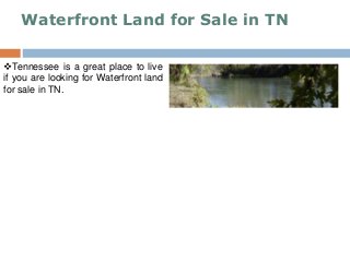 Waterfront Land for Sale in TN
Tennessee is a great place to live
if you are looking for Waterfront land
for sale in TN.
 