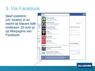 3. Via Facebook
Geef zoekterm
(vb. locatie) in en
wacht op blauwe balk
onderaan. Zo kom je
op filterpagina van
Facebook.

 