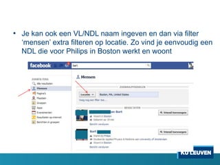 • Je kan ook een VL/NDL naam ingeven en dan via filter
„mensen‟ extra filteren op locatie. Zo vind je eenvoudig een
NDL die voor Philips in Boston werkt en woont

 
