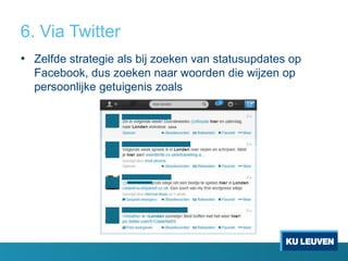 6. Via Twitter
• Zelfde strategie als bij zoeken van statusupdates op
Facebook, dus zoeken naar woorden die wijzen op
persoonlijke getuigenis zoals

 