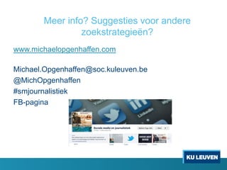Meer info? Suggesties voor andere
zoekstrategieën?
www.michaelopgenhaffen.com
Michael.Opgenhaffen@soc.kuleuven.be
@MichOpgenhaffen
#smjournalistiek
FB-pagina

 