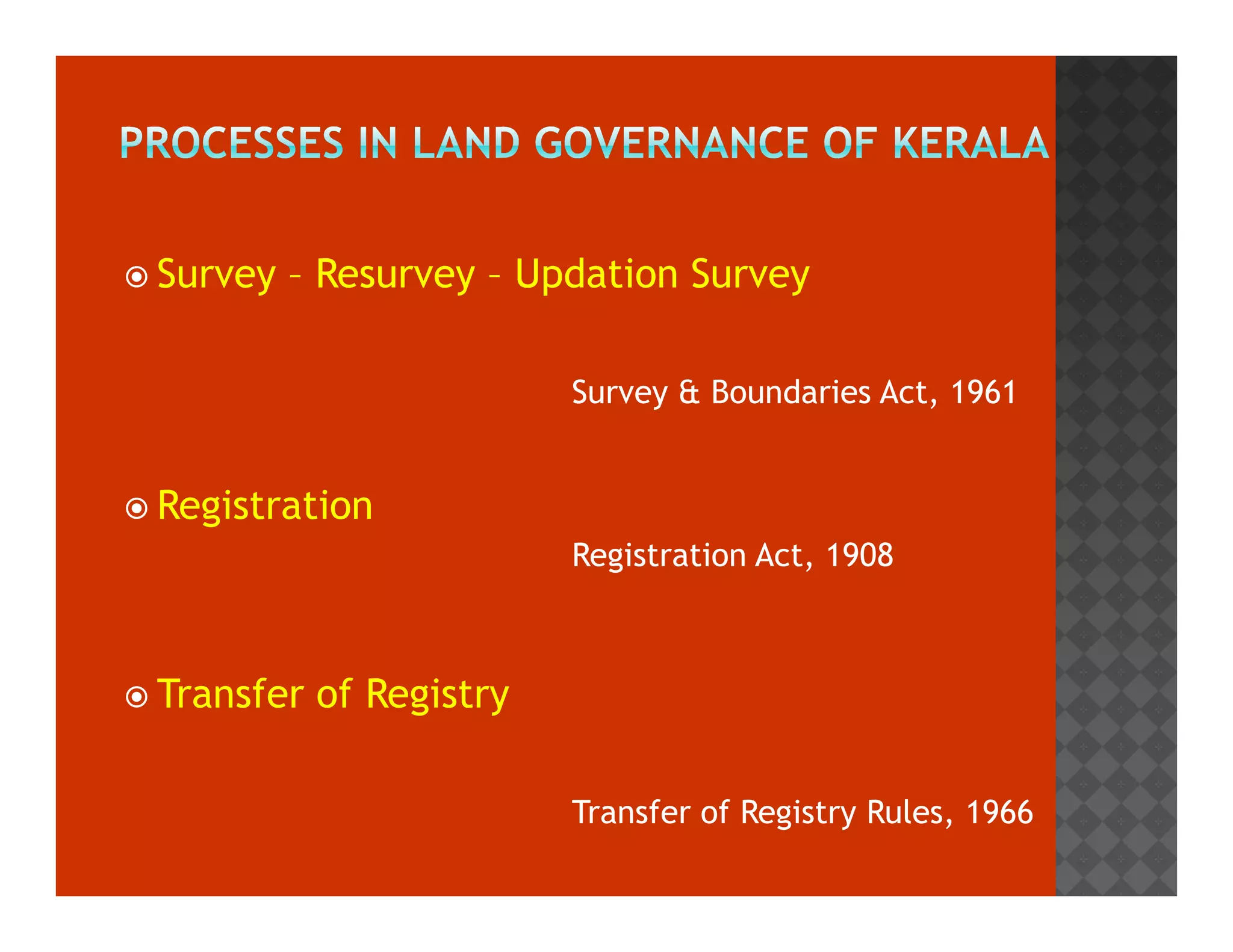 Survey – Resurvey – Updation Survey 
Survey  Boundaries Act, 1961 
 Registration 
Registration Act, 1908 
 Transfer of Registry 
Transfer of Registry Rules, 1966 
 